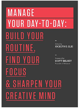 Manage Your Day-to-Day: Build Your Routine, Find Your Focus, and Sharpen Your Creative Mind by Jocelyn K. Glei