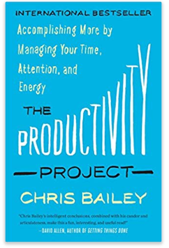 The Productivity Project: Accomplishing More by Managing Your Time, Attention, and Energy by Chris Bailey